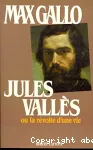 Jules Vallès ou la révolte d'une vie